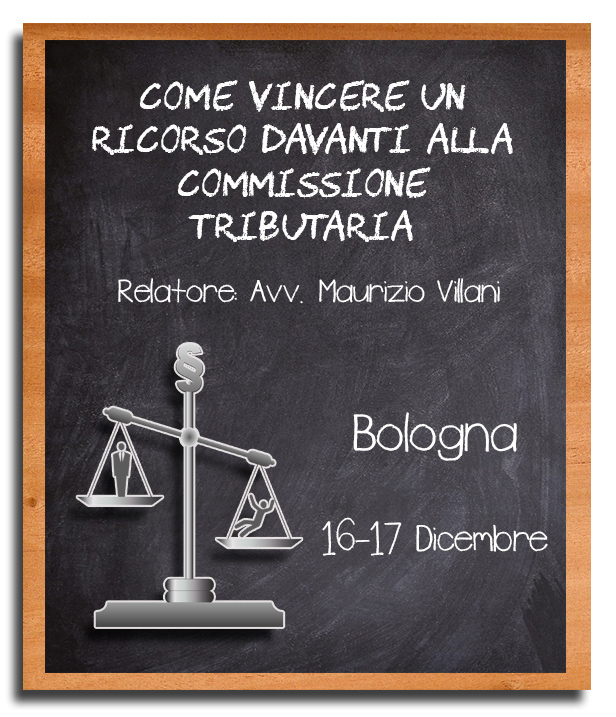 Come Vincere un Ricorso davanti alla Commissione Tributaria - 16 e 17 Dicembre, Bologna - Avv. Maurizio Villani